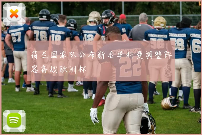 荷兰国家队公布新名单科曼调整阵容备战欧洲杯