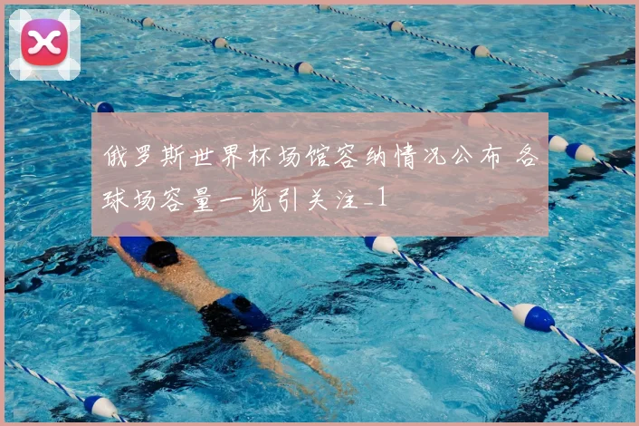 俄罗斯世界杯场馆容纳情况公布 各球场容量一览引关注_1