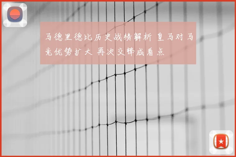 马德里德比历史战绩解析 皇马对马竞优势扩大 再次交锋成看点