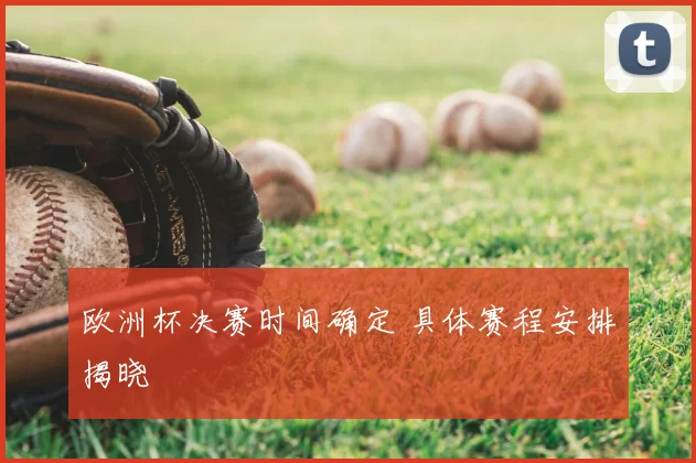 欧洲杯决赛时间确定 具体赛程安排揭晓