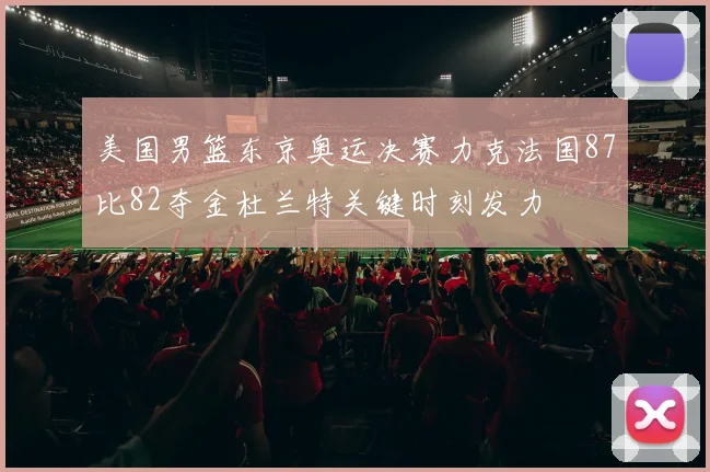 美国男篮东京奥运决赛力克法国87比82夺金杜兰特关键时刻发力