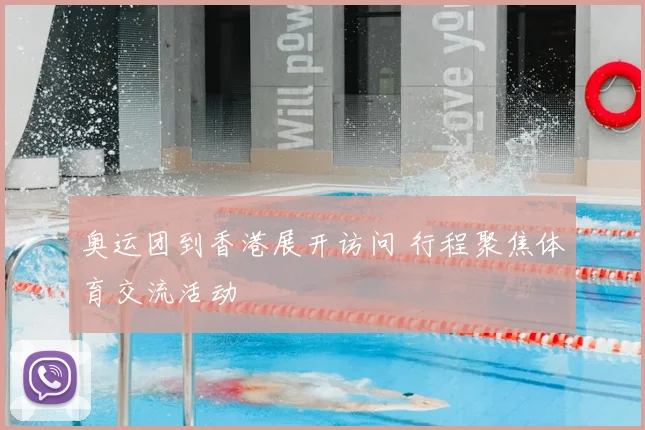 奥运团到香港展开访问 行程聚焦体育交流活动