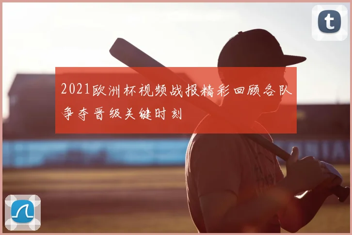2021欧洲杯视频战报精彩回顾各队争夺晋级关键时刻