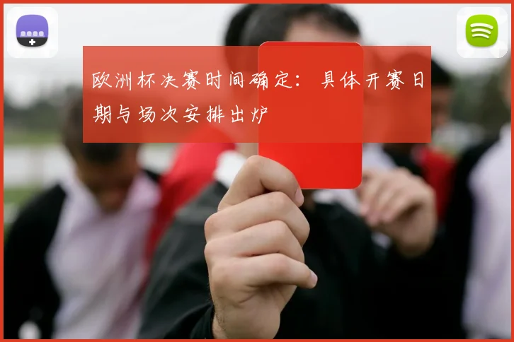 欧洲杯决赛时间确定:具体开赛日期与场次安排出炉