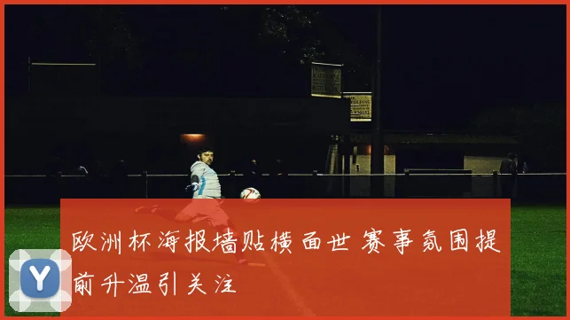 欧洲杯海报墙贴横面世 赛事氛围提前升温引关注