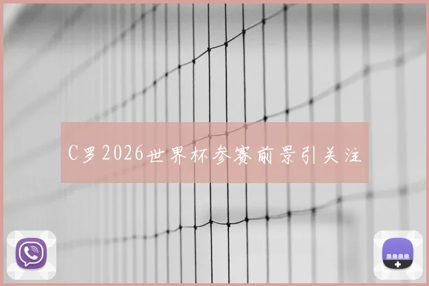 C罗2026世界杯参赛前景引关注